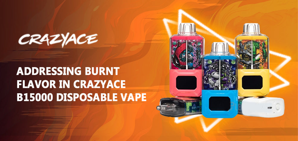 Addressing Burnt Flavor in CrazyAce B15000 Disposable Vape Addressing Burnt Flavor in CrazyAce B15000 Disposable Vape