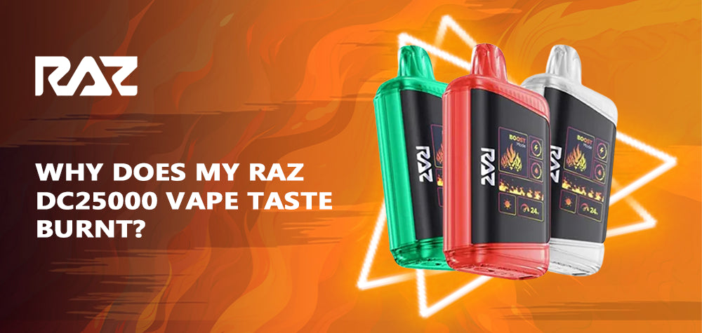 Why Does My Raz DC25000 Vape Taste Burnt? Why Does My Raz DC25000 Vape Taste Burnt?