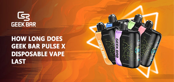 How Long Does Geek Bar Pulse X Disposable Vape Last?